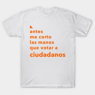 Antes me corto las manos que votar a Ciudadanos T-Shirt